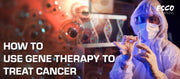 Gene-Based Therapies For Cancer Treatment